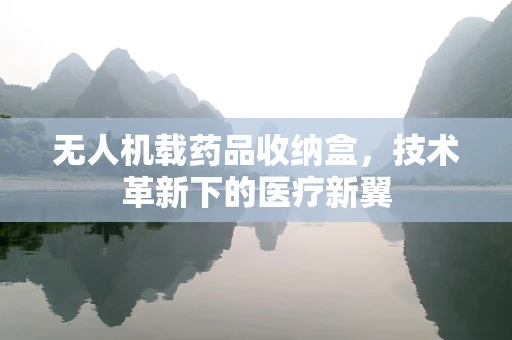 无人机载药品收纳盒，技术革新下的医疗新翼