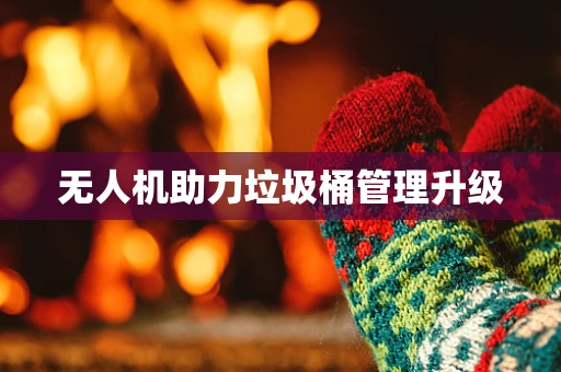 无人机助力垃圾桶管理升级