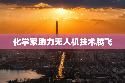 化学家助力无人机技术腾飞