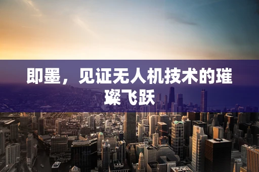 即墨，见证无人机技术的璀璨飞跃