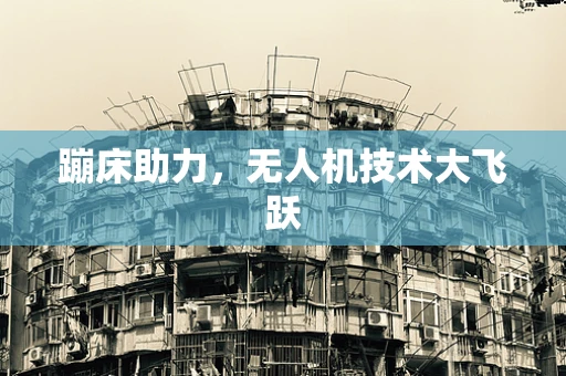 蹦床助力，无人机技术大飞跃