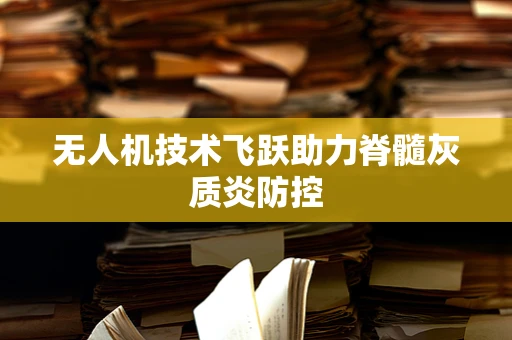 无人机技术飞跃助力脊髓灰质炎防控