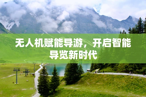 无人机赋能导游，开启智能导览新时代
