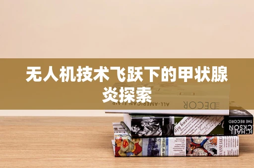 无人机技术飞跃下的甲状腺炎探索