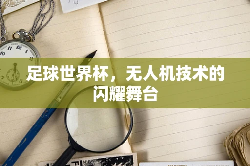 足球世界杯，无人机技术的闪耀舞台