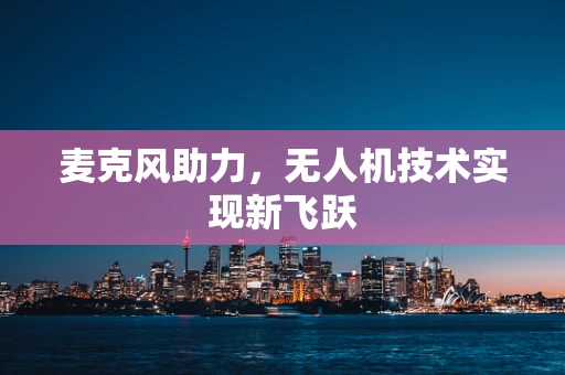 麦克风助力，无人机技术实现新飞跃