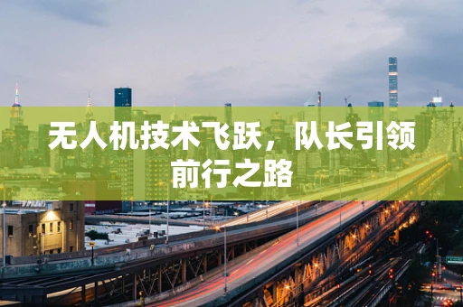 无人机技术飞跃，队长引领前行之路