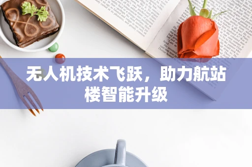 无人机技术飞跃，助力航站楼智能升级