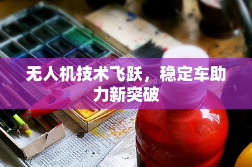 无人机技术飞跃，稳定车助力新突破