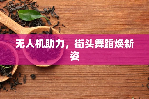 无人机助力，街头舞蹈焕新姿
