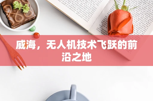 威海，无人机技术飞跃的前沿之地