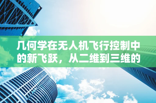 几何学在无人机飞行控制中的新飞跃，从二维到三维的跨越
