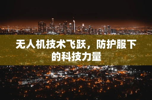 无人机技术飞跃，防护服下的科技力量