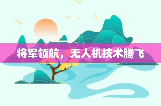 将军领航，无人机技术腾飞