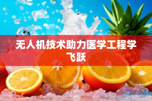 无人机技术助力医学工程学飞跃