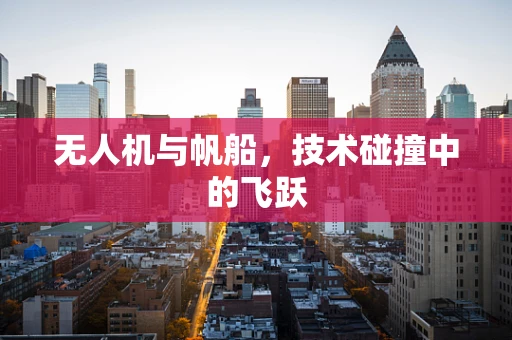 无人机与帆船，技术碰撞中的飞跃