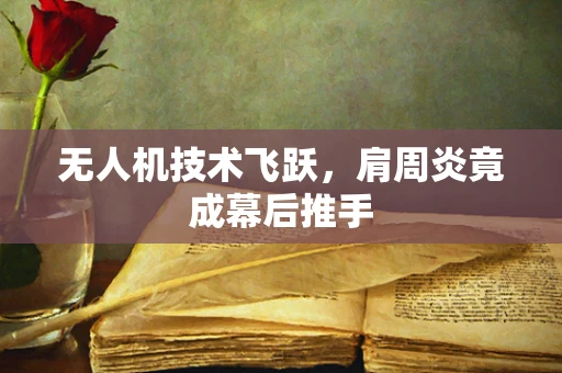 无人机技术飞跃，肩周炎竟成幕后推手