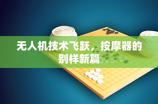无人机技术飞跃，按摩器的别样新篇