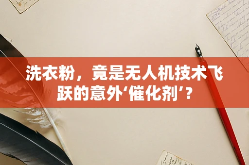 洗衣粉，竟是无人机技术飞跃的意外‘催化剂’？