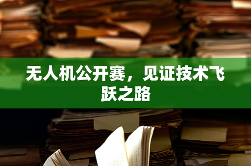 无人机公开赛，见证技术飞跃之路
