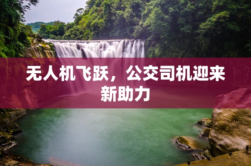 无人机飞跃，公交司机迎来新助力