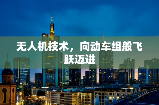 无人机技术，向动车组般飞跃迈进