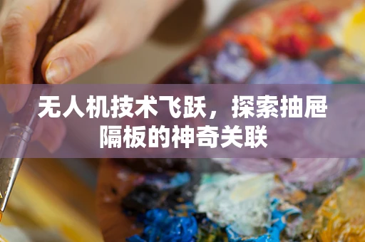 无人机技术飞跃，探索抽屉隔板的神奇关联