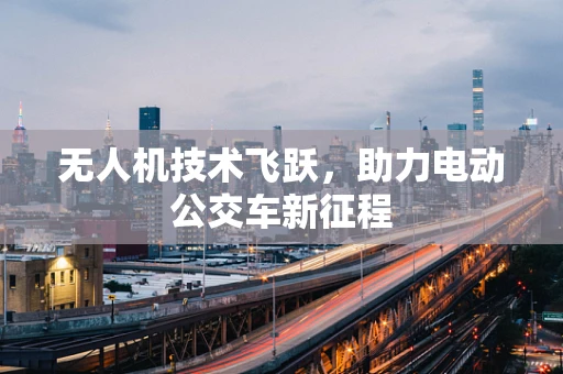 无人机技术飞跃，助力电动公交车新征程