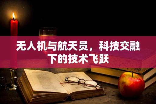 无人机与航天员，科技交融下的技术飞跃