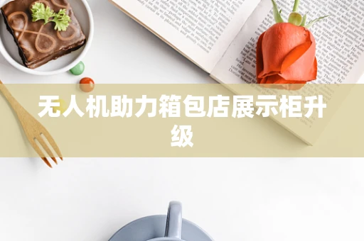 无人机助力箱包店展示柜升级