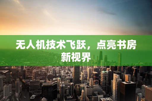 无人机技术飞跃，点亮书房新视界