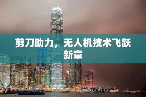 剪刀助力，无人机技术飞跃新章