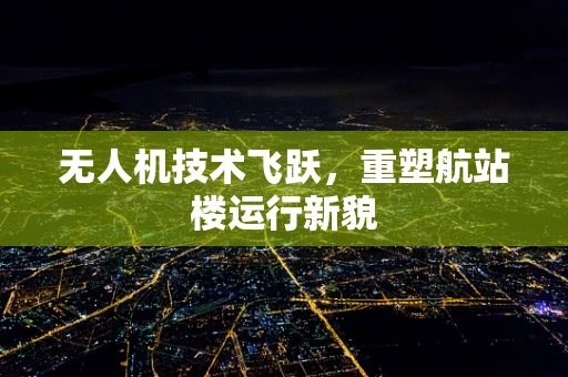 无人机技术飞跃，重塑航站楼运行新貌