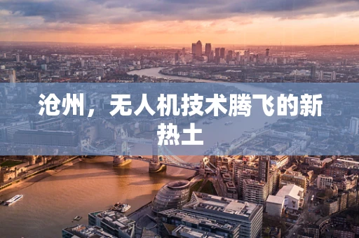沧州，无人机技术腾飞的新热土