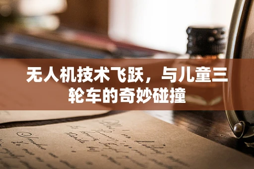 无人机技术飞跃，与儿童三轮车的奇妙碰撞