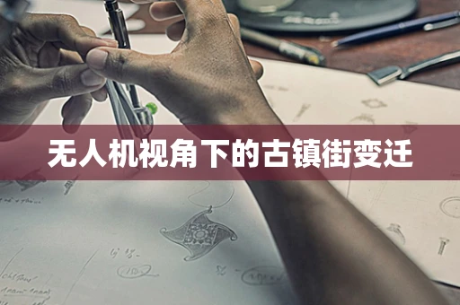 无人机视角下的古镇街变迁