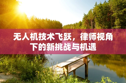 无人机技术飞跃，律师视角下的新挑战与机遇