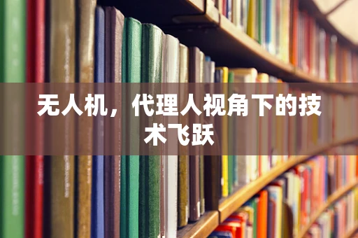 无人机，代理人视角下的技术飞跃
