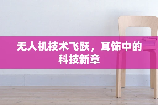 无人机技术飞跃，耳饰中的科技新章