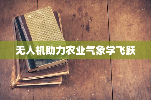 无人机助力农业气象学飞跃