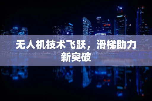 无人机技术飞跃，滑梯助力新突破