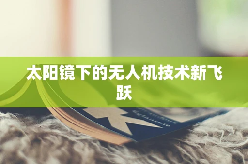 太阳镜下的无人机技术新飞跃