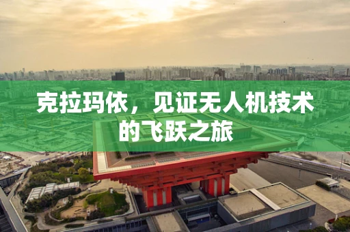 克拉玛依，见证无人机技术的飞跃之旅