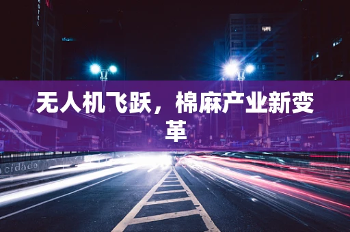 无人机飞跃，棉麻产业新变革