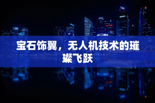宝石饰翼，无人机技术的璀璨飞跃