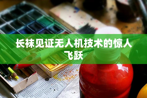 长袜见证无人机技术的惊人飞跃