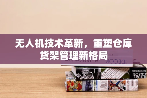 无人机技术革新，重塑仓库货架管理新格局