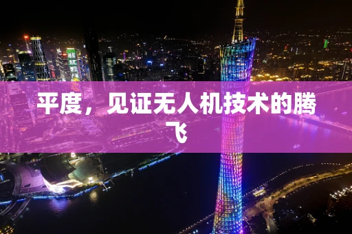 平度，见证无人机技术的腾飞