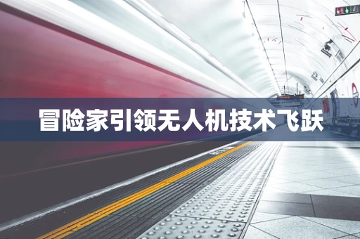 冒险家引领无人机技术飞跃