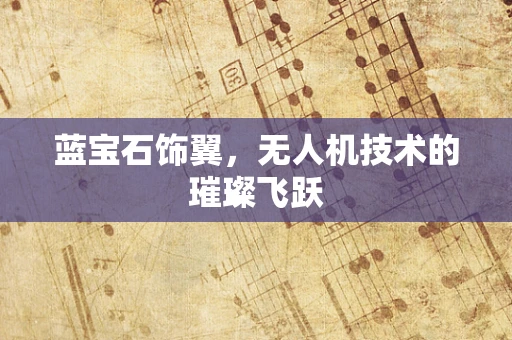 蓝宝石饰翼，无人机技术的璀璨飞跃